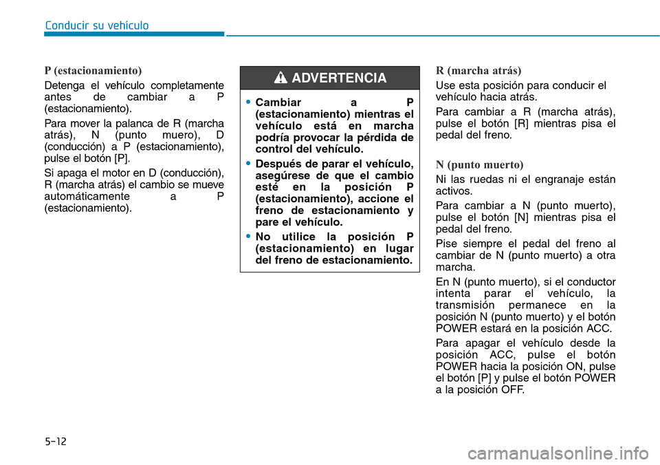 Hyundai Ioniq Electric 2018 Manual del propietario (in Spanish) Conducir su vehículo
5-12
P (estacionamiento)
Detenga el vehículo completamente
antes de cambiar a P
(estacionamiento).
Para mover la palanca de R (marcha
atrás), N (punto muero), D
(conducción) a Hyundai Ioniq Electric 2018 Manual del propietario (in Spanish) Conducir su vehículo
5-12
P (estacionamiento)
Detenga el vehículo completamente
antes de cambiar a P
(estacionamiento).
Para mover la palanca de R (marcha
atrás), N (punto muero), D
(conducción) a