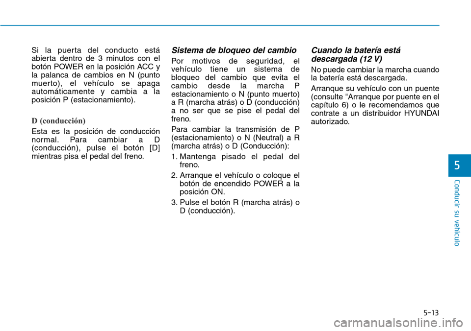 Hyundai Ioniq Electric 2018 Manual del propietario (in Spanish) 5-13
Conducir su vehículo
5
Si la puerta del conducto está
abierta dentro de 3 minutos con el
botón POWER en la posición ACC y
la palanca de cambios en N (punto
muerto), el vehículo se apaga
auto Hyundai Ioniq Electric 2018 Manual del propietario (in Spanish) 5-13
Conducir su vehículo
5
Si la puerta del conducto está
abierta dentro de 3 minutos con el
botón POWER en la posición ACC y
la palanca de cambios en N (punto
muerto), el vehículo se apaga
auto