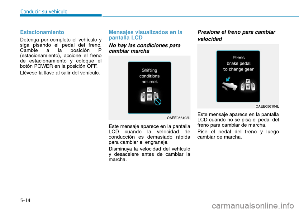 Hyundai Ioniq Electric 2018 Manual del propietario (in Spanish) Conducir su vehículo
5-14
Estacionamiento
Detenga por completo el vehículo y
siga pisando el pedal del freno.
Cambie a la posición P
(estacionamiento), accione el freno
de estacionamiento y coloque Hyundai Ioniq Electric 2018 Manual del propietario (in Spanish) Conducir su vehículo
5-14
Estacionamiento
Detenga por completo el vehículo y
siga pisando el pedal del freno.
Cambie a la posición P
(estacionamiento), accione el freno
de estacionamiento y coloque