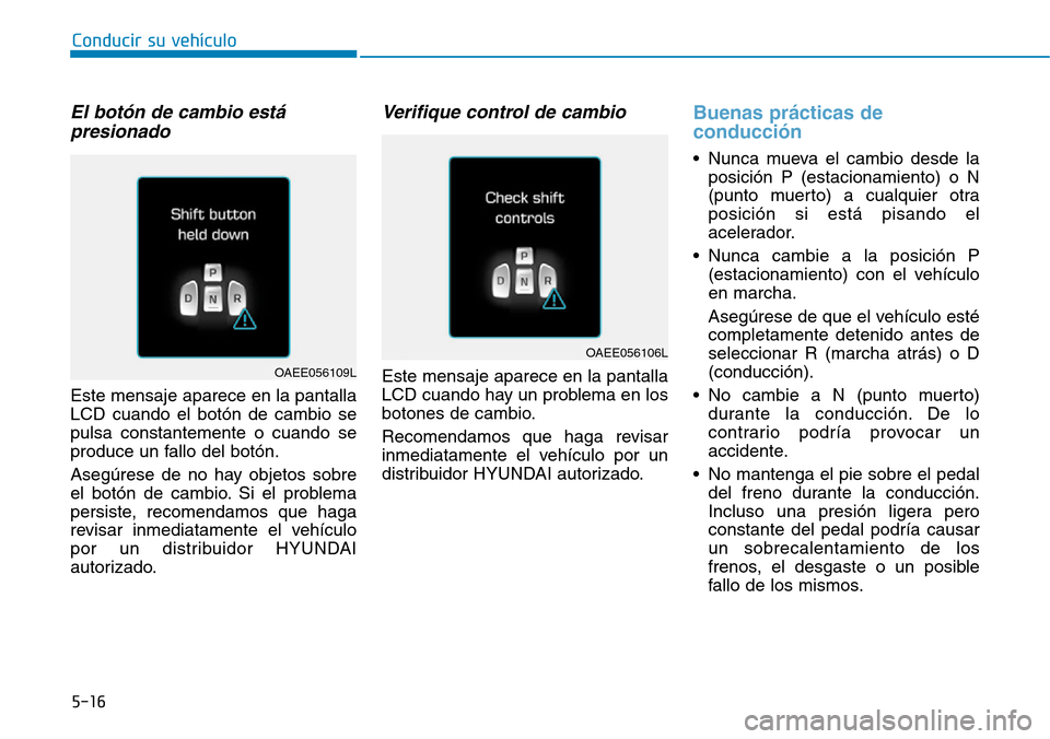 Hyundai Ioniq Electric 2018 Manual del propietario (in Spanish) Conducir su vehículo
5-16
El botón de cambio está
presionado
Este mensaje aparece en la pantalla
LCD cuando el botón de cambio se
pulsa constantemente o cuando se
produce un fallo del botón.
Aseg Hyundai Ioniq Electric 2018 Manual del propietario (in Spanish) Conducir su vehículo
5-16
El botón de cambio está
presionado
Este mensaje aparece en la pantalla
LCD cuando el botón de cambio se
pulsa constantemente o cuando se
produce un fallo del botón.
Aseg