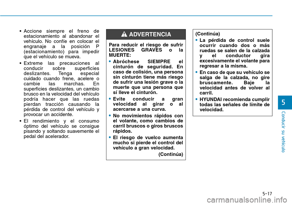 Hyundai Ioniq Electric 2018 Manual del propietario (in Spanish) 5-17
Conducir su vehículo
5
• Accione siempre el freno de
estacionamiento al abandonar el
vehículo. No confíe en colocar el
engranaje a la posición P
(estacionamiento) para impedir
que el vehíc Hyundai Ioniq Electric 2018 Manual del propietario (in Spanish) 5-17
Conducir su vehículo
5
• Accione siempre el freno de
estacionamiento al abandonar el
vehículo. No confíe en colocar el
engranaje a la posición P
(estacionamiento) para impedir
que el vehíc