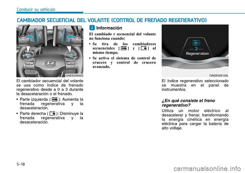 Hyundai Ioniq Electric 2018 Manual del propietario (in Spanish) Conducir su vehículo
5-18
El cambiador secuencial del volante
se usa como índice de frenado
regenerativo desde a 0 a 3 durante
la desacelaración o el frenado.
• Parte izquierda ( ): Aumenta la
fr Hyundai Ioniq Electric 2018 Manual del propietario (in Spanish) Conducir su vehículo
5-18
El cambiador secuencial del volante
se usa como índice de frenado
regenerativo desde a 0 a 3 durante
la desacelaración o el frenado.
• Parte izquierda ( ): Aumenta la
fr