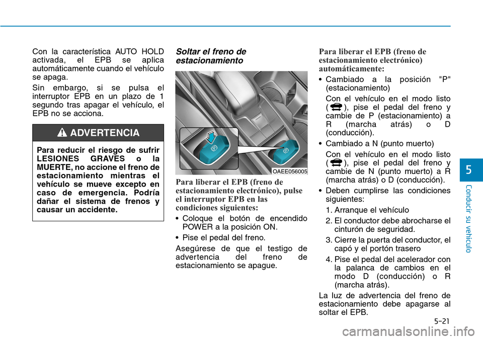 Hyundai Ioniq Electric 2018 Manual del propietario (in Spanish) 5-21
Conducir su vehículo
5
Con la característica AUTO HOLD
activada, el EPB se aplica
automáticamente cuando el vehículo
se apaga.
Sin embargo, si se pulsa el
interruptor EPB en un plazo de 1
seg Hyundai Ioniq Electric 2018 Manual del propietario (in Spanish) 5-21
Conducir su vehículo
5
Con la característica AUTO HOLD
activada, el EPB se aplica
automáticamente cuando el vehículo
se apaga.
Sin embargo, si se pulsa el
interruptor EPB en un plazo de 1
seg