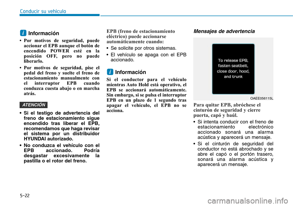 Hyundai Ioniq Electric 2018  Manual del propietario (in Spanish) Conducir su vehículo
5-22
Información 
• Por motivos de seguridad, puede
accionar el EPB aunque el botón de
encendido POWER esté en la
posición OFF, pero no puede
liberarlo.
• Por motivos de 