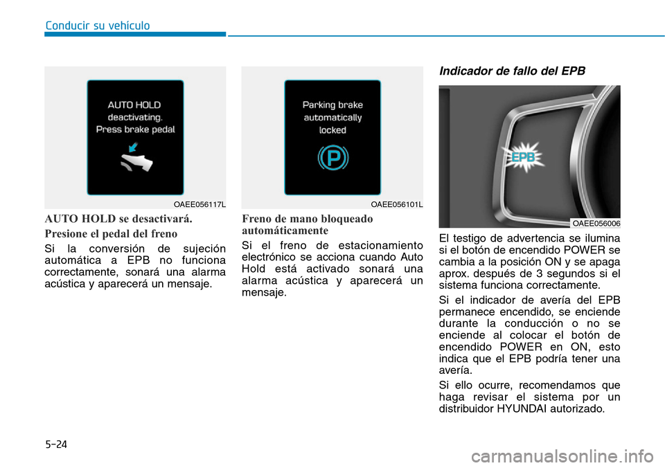 Hyundai Ioniq Electric 2018  Manual del propietario (in Spanish) Conducir su vehículo
5-24
AUTO HOLD se desactivará. 
Presione el pedal del freno
Si la conversión de sujeción
automática a EPB no funciona
correctamente, sonará una alarma
acústica y aparecerá