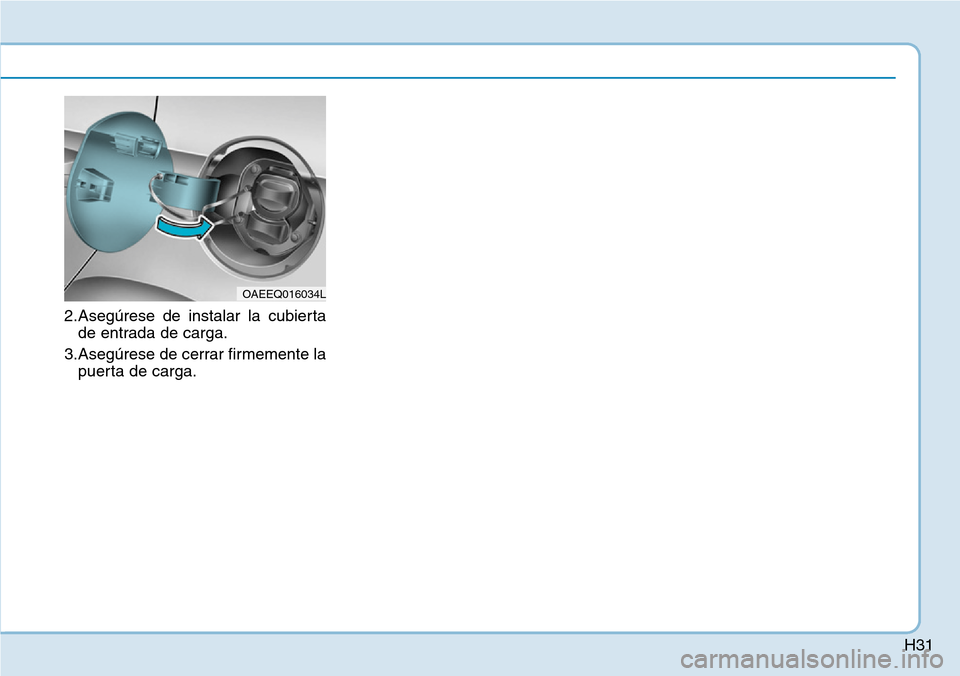 Hyundai Ioniq Electric 2018  Manual del propietario (in Spanish) H31
2.Asegúrese de instalar la cubierta
de entrada de carga.
3.Asegúrese de cerrar firmemente la
puerta de carga.
OAEEQ016034L 