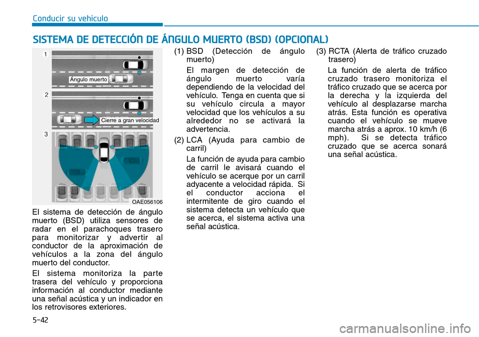 Hyundai Ioniq Electric 2018 Manual del propietario (in Spanish) Conducir su vehículo
5-42
El sistema de detección de ángulo
muerto (BSD) utiliza sensores de
radar en el parachoques trasero
para monitorizar y advertir al
conductor de la aproximación de
vehícul Hyundai Ioniq Electric 2018 Manual del propietario (in Spanish) Conducir su vehículo
5-42
El sistema de detección de ángulo
muerto (BSD) utiliza sensores de
radar en el parachoques trasero
para monitorizar y advertir al
conductor de la aproximación de
vehícul
