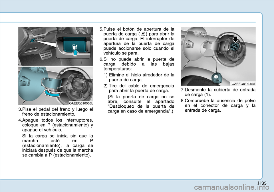 Hyundai Ioniq Electric 2018 Manual del propietario (in Spanish) H33
3.Pise el pedal del freno y luego el
freno de estacionamiento.
4.Apague todos los interruptores,
coloque en P (estacionamiento) y
apague el vehículo.
Si la carga se inicia sin que la
marcha esté Hyundai Ioniq Electric 2018 Manual del propietario (in Spanish) H33
3.Pise el pedal del freno y luego el
freno de estacionamiento.
4.Apague todos los interruptores,
coloque en P (estacionamiento) y
apague el vehículo.
Si la carga se inicia sin que la
marcha esté