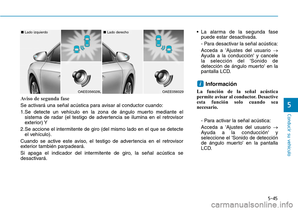 Hyundai Ioniq Electric 2018  Manual del propietario (in Spanish) 5-45
Conducir su vehículo
5
• La alarma de la segunda fase
puede estar desactivada.
- Para desactivar la señal acústica:
Acceda a Ajustes del usuario →
Ayuda a la conducción y cancele
la sel