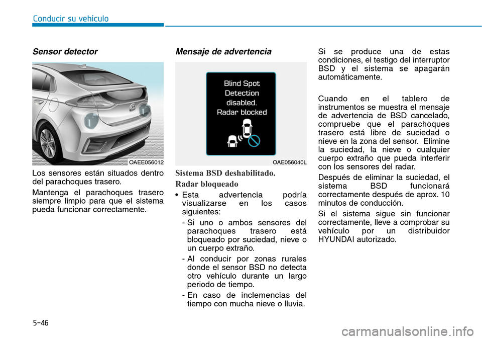 Hyundai Ioniq Electric 2018 Manual del propietario (in Spanish) Conducir su vehÃculo
5-46
Sensor detector
Los sensores están situados dentro
del parachoques trasero.
Mantenga el parachoques trasero
siempre limpio para que el sistema
pueda funcionar correctament Hyundai Ioniq Electric 2018 Manual del propietario (in Spanish) Conducir su vehÃculo
5-46
Sensor detector
Los sensores están situados dentro
del parachoques trasero.
Mantenga el parachoques trasero
siempre limpio para que el sistema
pueda funcionar correctament