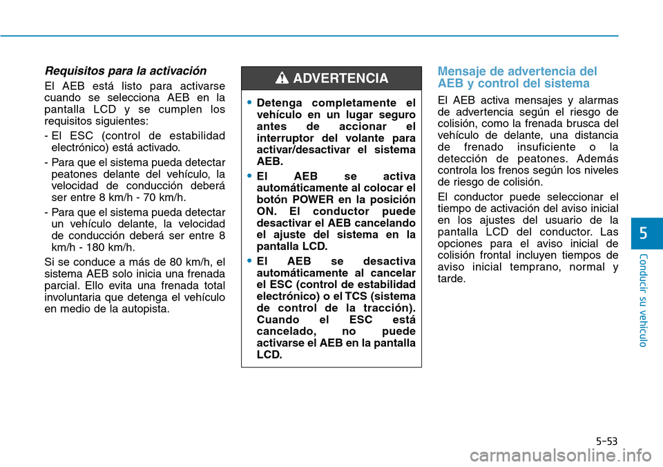 Hyundai Ioniq Electric 2018 Manual del propietario (in Spanish) 5-53
Conducir su vehÃculo
5
Requisitos para la activación
El AEB está listo para activarse
cuando se selecciona AEB en la
pantalla LCD y se cumplen los
requisitos siguientes:
- El ESC (control de e Hyundai Ioniq Electric 2018 Manual del propietario (in Spanish) 5-53
Conducir su vehÃculo
5
Requisitos para la activación
El AEB está listo para activarse
cuando se selecciona AEB en la
pantalla LCD y se cumplen los
requisitos siguientes:
- El ESC (control de e