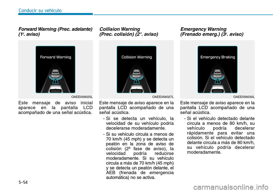 Hyundai Ioniq Electric 2018 Manual del propietario (in Spanish) Conducir su vehÃculo
5-54
Forward Warning (Prec. adelante)
(1r. aviso)
Este mensaje de aviso inicial
aparece en la pantalla LCD
acompañado de una señal acústica.
Collision Warning
(Prec. colisià Hyundai Ioniq Electric 2018 Manual del propietario (in Spanish) Conducir su vehÃculo
5-54
Forward Warning (Prec. adelante)
(1r. aviso)
Este mensaje de aviso inicial
aparece en la pantalla LCD
acompañado de una señal acústica.
Collision Warning
(Prec. colisiÃ