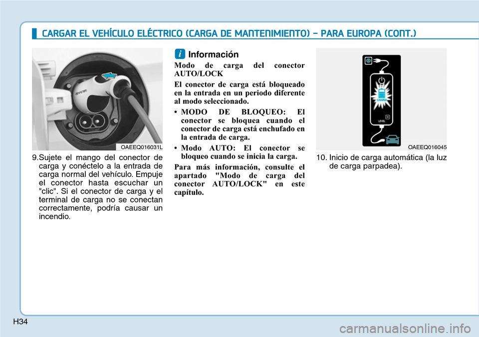 Hyundai Ioniq Electric 2018  Manual del propietario (in Spanish) H34
CARGAR EL VEHÍCULO ELÉCTRICO (CARGA DE MANTENIMIENTO) - PARA EUROPA (CONT.)
9.Sujete el mango del conector de
carga y conéctelo a la entrada de
carga normal del vehículo. Empuje
el conector ha