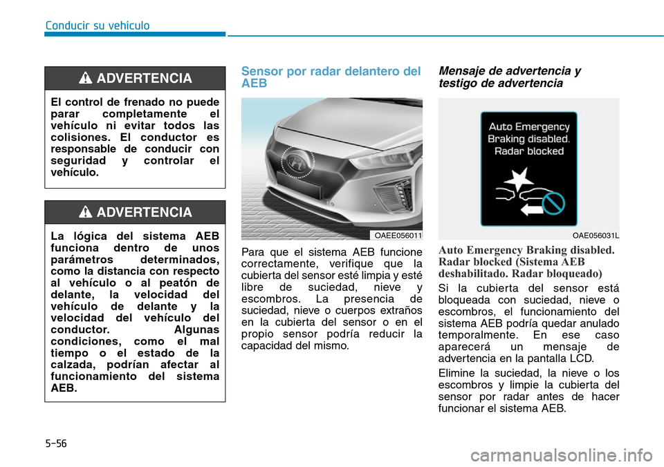 Hyundai Ioniq Electric 2018 Manual del propietario (in Spanish) Conducir su vehículo
5-56
Sensor por radar delantero del
AEB
Para que el sistema AEB funcione
correctamente, verifique que la
cubierta del sensor esté limpia y esté
libre de suciedad, nieve y
escom Hyundai Ioniq Electric 2018 Manual del propietario (in Spanish) Conducir su vehículo
5-56
Sensor por radar delantero del
AEB
Para que el sistema AEB funcione
correctamente, verifique que la
cubierta del sensor esté limpia y esté
libre de suciedad, nieve y
escom