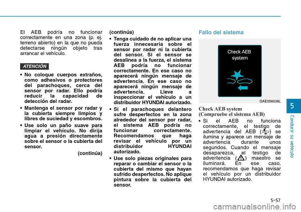 Hyundai Ioniq Electric 2018 Manual del propietario (in Spanish) 5-57
Conducir su vehículo
5
El AEB podría no funcionar
correctamente en una zona (p. ej.
terreno abierto) en la que no pueda
detectarse ningún objeto tras
arrancar el vehículo.
• No coloque cuer Hyundai Ioniq Electric 2018 Manual del propietario (in Spanish) 5-57
Conducir su vehículo
5
El AEB podría no funcionar
correctamente en una zona (p. ej.
terreno abierto) en la que no pueda
detectarse ningún objeto tras
arrancar el vehículo.
• No coloque cuer