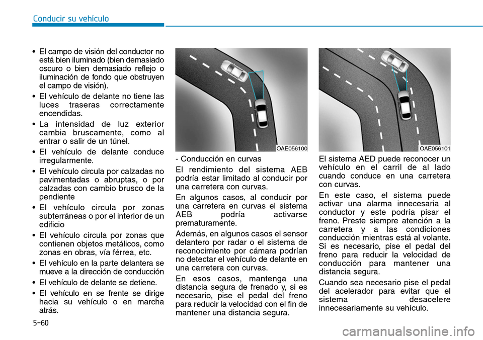 Hyundai Ioniq Electric 2018 Manual del propietario (in Spanish) Conducir su vehículo
5-60
• El campo de visión del conductor no
está bien iluminado (bien demasiado
oscuro o bien demasiado reflejo o
iluminación de fondo que obstruyen
el campo de visión).
• Hyundai Ioniq Electric 2018 Manual del propietario (in Spanish) Conducir su vehículo
5-60
• El campo de visión del conductor no
está bien iluminado (bien demasiado
oscuro o bien demasiado reflejo o
iluminación de fondo que obstruyen
el campo de visión).
•