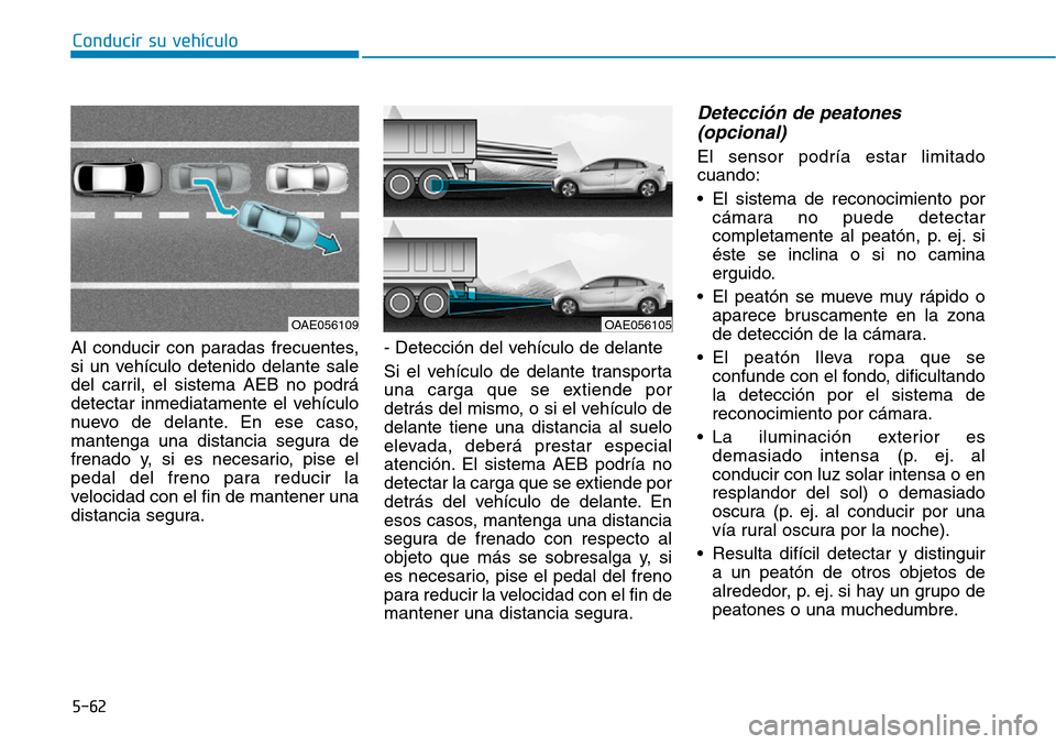 Hyundai Ioniq Electric 2018 Manual del propietario (in Spanish) Conducir su vehículo
5-62
Al conducir con paradas frecuentes,
si un vehículo detenido delante sale
del carril, el sistema AEB no podrá
detectar inmediatamente el vehículo
nuevo de delante. En ese Hyundai Ioniq Electric 2018 Manual del propietario (in Spanish) Conducir su vehículo
5-62
Al conducir con paradas frecuentes,
si un vehículo detenido delante sale
del carril, el sistema AEB no podrá
detectar inmediatamente el vehículo
nuevo de delante. En ese