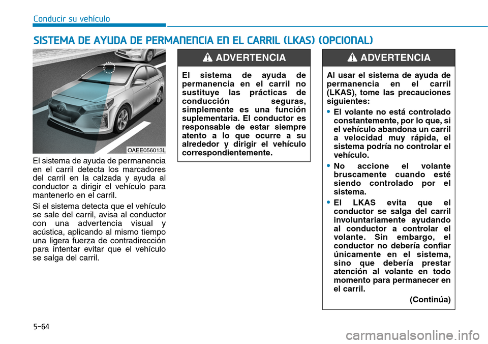 Hyundai Ioniq Electric 2018 Manual del propietario (in Spanish) Conducir su vehículo
5-64
El sistema de ayuda de permanencia
en el carril detecta los marcadores
del carril en la calzada y ayuda al
conductor a dirigir el vehículo para
mantenerlo en el carril.
Si Hyundai Ioniq Electric 2018 Manual del propietario (in Spanish) Conducir su vehículo
5-64
El sistema de ayuda de permanencia
en el carril detecta los marcadores
del carril en la calzada y ayuda al
conductor a dirigir el vehículo para
mantenerlo en el carril.
Si