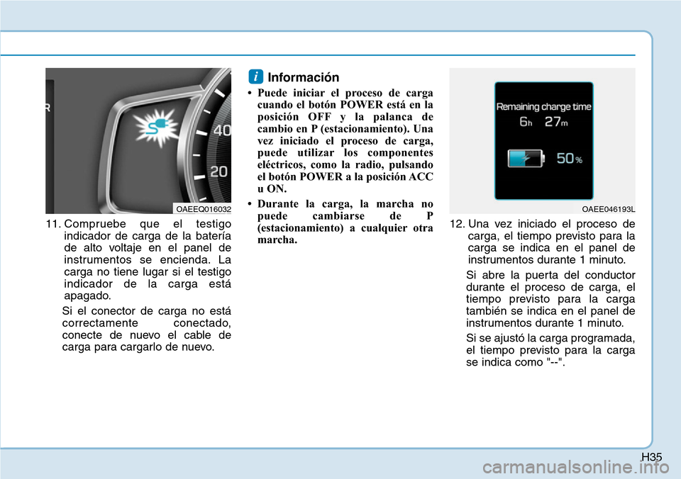 Hyundai Ioniq Electric 2018  Manual del propietario (in Spanish) H35
11. Compruebe que el testigo
indicador de carga de la batería
de alto voltaje en el panel de
instrumentos se encienda. La
carga no tiene lugar si el testigo
indicador de la carga está
apagado.
S