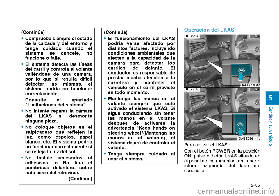 Hyundai Ioniq Electric 2018 Manual del propietario (in Spanish) 5-65
Conducir su vehículo
5
Operación del LKAS
Para activar el LKAS :
Con el botón POWER en la posición
ON, pulse el botón LKAS situado en
el panel de instrumentos, en la parte
inferior izquierda Hyundai Ioniq Electric 2018 Manual del propietario (in Spanish) 5-65
Conducir su vehículo
5
Operación del LKAS
Para activar el LKAS :
Con el botón POWER en la posición
ON, pulse el botón LKAS situado en
el panel de instrumentos, en la parte
inferior izquierda