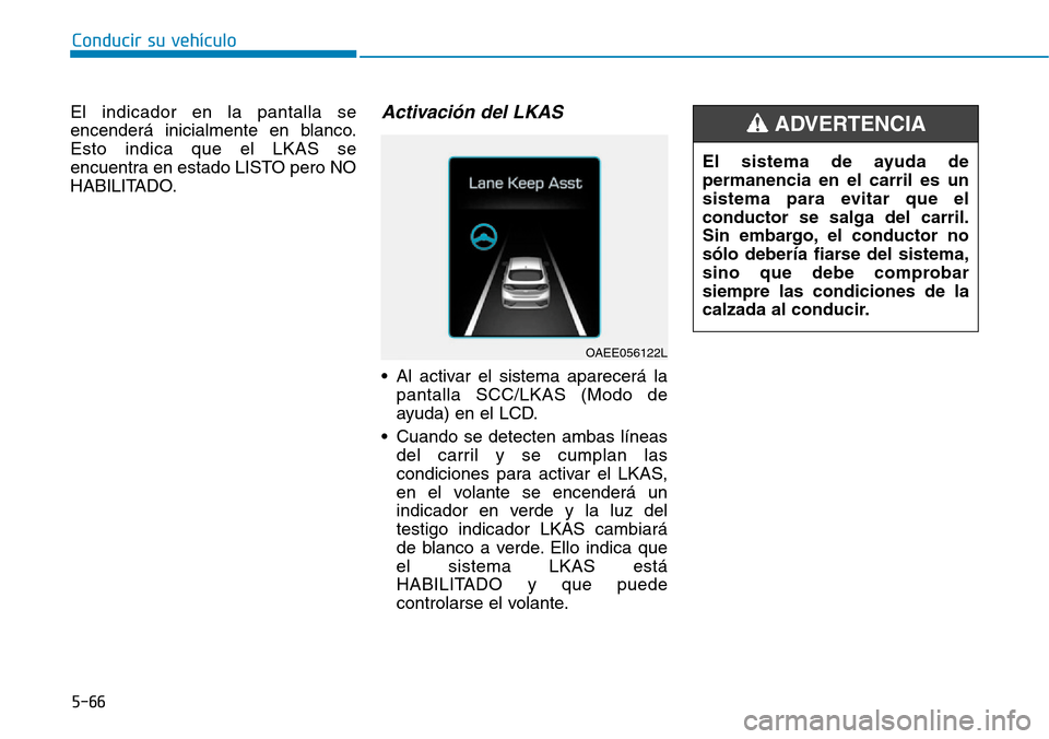 Hyundai Ioniq Electric 2018 Manual del propietario (in Spanish) Conducir su vehículo
5-66
El indicador en la pantalla se
encenderá inicialmente en blanco.
Esto indica que el LKAS se
encuentra en estado LISTO pero NO
HABILITADO.Activación del LKAS
• Al activa Hyundai Ioniq Electric 2018 Manual del propietario (in Spanish) Conducir su vehículo
5-66
El indicador en la pantalla se
encenderá inicialmente en blanco.
Esto indica que el LKAS se
encuentra en estado LISTO pero NO
HABILITADO.Activación del LKAS
• Al activa