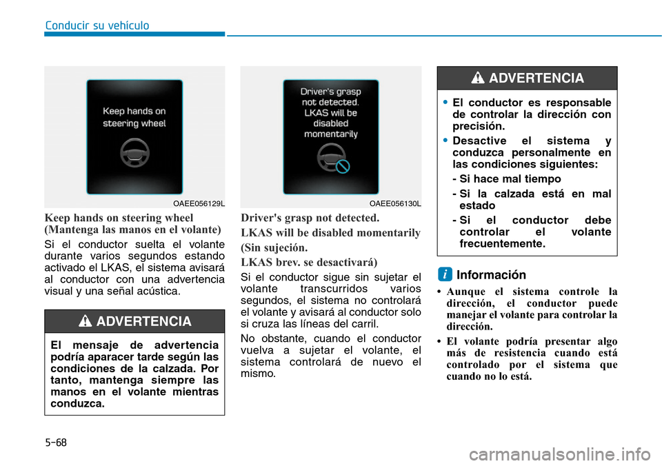 Hyundai Ioniq Electric 2018 Manual del propietario (in Spanish) Conducir su vehículo
5-68
Keep hands on steering wheel
(Mantenga las manos en el volante)
Si el conductor suelta el volante
durante varios segundos estando
activado el LKAS, el sistema avisará
al co Hyundai Ioniq Electric 2018 Manual del propietario (in Spanish) Conducir su vehículo
5-68
Keep hands on steering wheel
(Mantenga las manos en el volante)
Si el conductor suelta el volante
durante varios segundos estando
activado el LKAS, el sistema avisará
al co