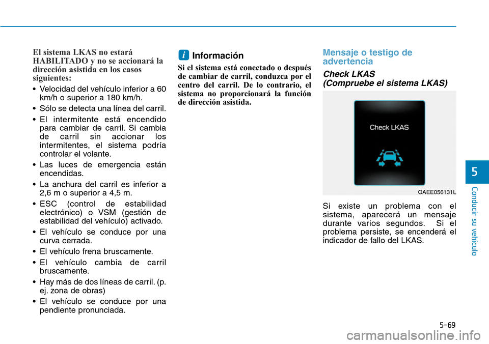 Hyundai Ioniq Electric 2018 Manual del propietario (in Spanish) 5-69
Conducir su vehículo
5
El sistema LKAS no estará
HABILITADO y no se accionará la
dirección asistida en los casos
siguientes:
• Velocidad del vehículo inferior a 60
km/h o superior a 180 km Hyundai Ioniq Electric 2018 Manual del propietario (in Spanish) 5-69
Conducir su vehículo
5
El sistema LKAS no estará
HABILITADO y no se accionará la
dirección asistida en los casos
siguientes:
• Velocidad del vehículo inferior a 60
km/h o superior a 180 km