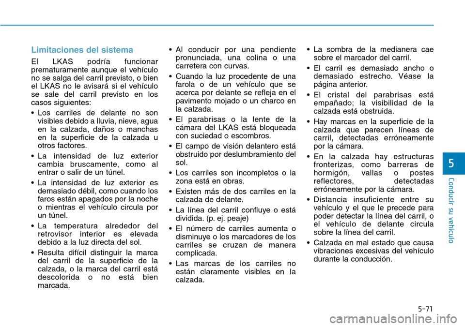 Hyundai Ioniq Electric 2018 Manual del propietario (in Spanish) 5-71
Conducir su vehículo
5
Limitaciones del sistema
El LKAS podría funcionar
prematuramente aunque el vehículo
no se salga del carril previsto, o bien
el LKAS no le avisará si el vehículo
se sal Hyundai Ioniq Electric 2018 Manual del propietario (in Spanish) 5-71
Conducir su vehículo
5
Limitaciones del sistema
El LKAS podría funcionar
prematuramente aunque el vehículo
no se salga del carril previsto, o bien
el LKAS no le avisará si el vehículo
se sal