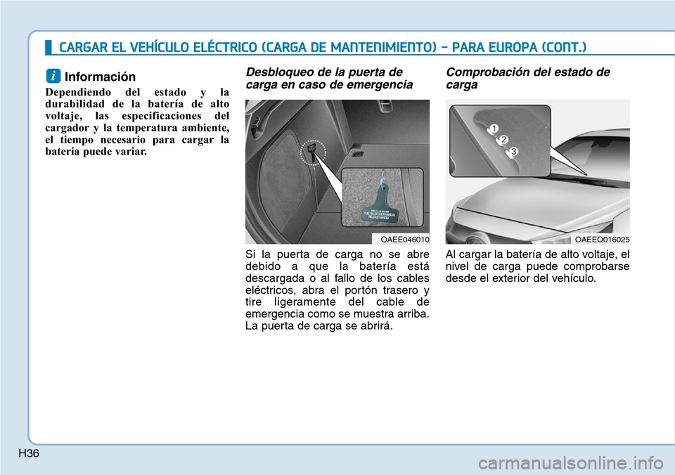 Hyundai Ioniq Electric 2018  Manual del propietario (in Spanish) H36
CARGAR EL VEHÍCULO ELÉCTRICO (CARGA DE MANTENIMIENTO) - PARA EUROPA (CONT.)
Información 
Dependiendo del estado y la
durabilidad de la batería de alto
voltaje, las especificaciones del
cargado
