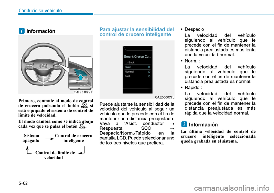 Hyundai Ioniq Electric 2018  Manual del propietario (in Spanish) Conducir su vehículo
5-82
Información 
Primero, conmute al modo de control
de crucero pulsando el botón  si
está equipado el sistema de control de
límite de velocidad.
El modo cambia como se indi