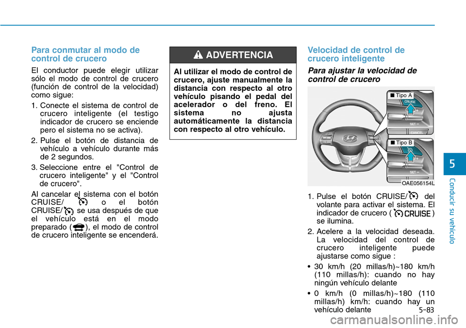 Hyundai Ioniq Electric 2018  Manual del propietario (in Spanish) 5-83
Conducir su vehículo
5
Para conmutar al modo de
control de crucero 
El conductor puede elegir utilizar
sólo el modo de control de crucero
(función de control de la velocidad)
como sigue:
1. Co