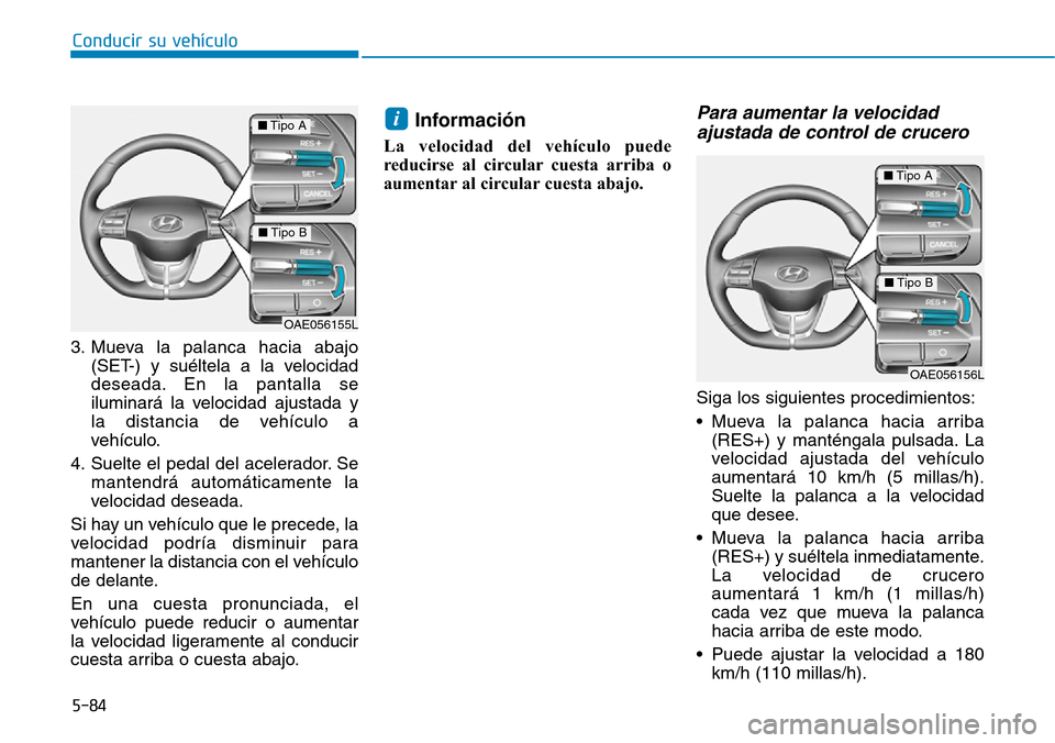 Hyundai Ioniq Electric 2018  Manual del propietario (in Spanish) Conducir su vehículo
5-84
3. Mueva la palanca hacia abajo
(SET-) y suéltela a la velocidad
deseada. En la pantalla se
iluminará la velocidad ajustada y
la distancia de vehículo a
vehículo.
4. Sue