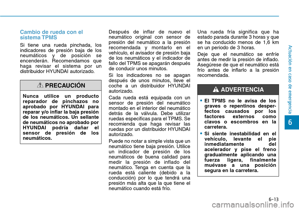 Hyundai Ioniq Electric 2018 Manual del propietario (in Spanish) 6-13
Actuación en caso de emergencia
6
Cambio de rueda con el
sistema TPMS
Si tiene una rueda pinchada, los
indicadores de presión baja de los
neumáticos y de posición se
encenderán. Recomendamos Hyundai Ioniq Electric 2018 Manual del propietario (in Spanish) 6-13
Actuación en caso de emergencia
6
Cambio de rueda con el
sistema TPMS
Si tiene una rueda pinchada, los
indicadores de presión baja de los
neumáticos y de posición se
encenderán. Recomendamos
