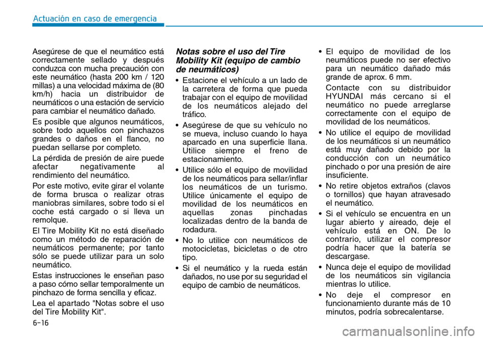 Hyundai Ioniq Electric 2018 Manual del propietario (in Spanish) 6-16
Actuación en caso de emergencia
Asegúrese de que el neumático está
correctamente sellado y después
conduzca con mucha precaución con
este neumático (hasta 200 km / 120
millas) a una veloc Hyundai Ioniq Electric 2018 Manual del propietario (in Spanish) 6-16
Actuación en caso de emergencia
Asegúrese de que el neumático está
correctamente sellado y después
conduzca con mucha precaución con
este neumático (hasta 200 km / 120
millas) a una veloc