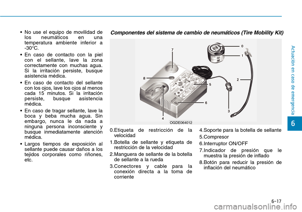 Hyundai Ioniq Electric 2018 Manual del propietario (in Spanish) 6-17
Actuación en caso de emergencia
6
• No use el equipo de movilidad de
los neumáticos en una
temperatura ambiente inferior a
-30°C.
• En caso de contacto con la piel
con el sellante, lave Hyundai Ioniq Electric 2018 Manual del propietario (in Spanish) 6-17
Actuación en caso de emergencia
6
• No use el equipo de movilidad de
los neumáticos en una
temperatura ambiente inferior a
-30°C.
• En caso de contacto con la piel
con el sellante, lave