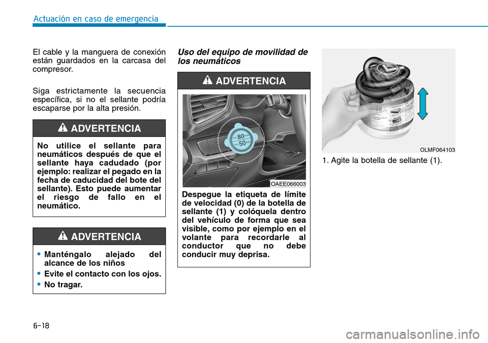 Hyundai Ioniq Electric 2018 Manual del propietario (in Spanish) 6-18
Actuación en caso de emergencia
El cable y la manguera de conexión
están guardados en la carcasa del
compresor.
Siga estrictamente la secuencia
específica, si no el sellante podría
escapars Hyundai Ioniq Electric 2018 Manual del propietario (in Spanish) 6-18
Actuación en caso de emergencia
El cable y la manguera de conexión
están guardados en la carcasa del
compresor.
Siga estrictamente la secuencia
específica, si no el sellante podría
escapars