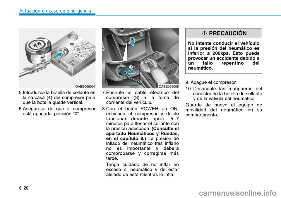 Hyundai Ioniq Electric 2018 Manual del propietario (in Spanish) 6-20
Actuación en caso de emergencia
5.Introduzca la botella de sellante en
la carcasa (4) del compresor para
que la botella quede vertical.
6.Asegúrese de que el compresor
está apagado, posición Hyundai Ioniq Electric 2018 Manual del propietario (in Spanish) 6-20
Actuación en caso de emergencia
5.Introduzca la botella de sellante en
la carcasa (4) del compresor para
que la botella quede vertical.
6.Asegúrese de que el compresor
está apagado, posición