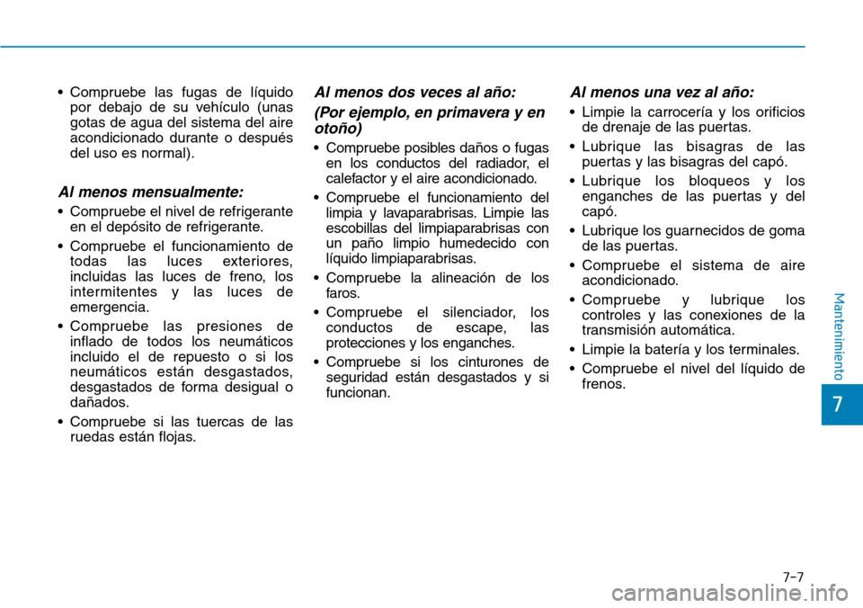 Hyundai Ioniq Electric 2018 Manual del propietario (in Spanish) 7-7
7
Mantenimiento
• Compruebe las fugas de líquido
por debajo de su vehículo (unas
gotas de agua del sistema del aire
acondicionado durante o después
del uso es normal).
Al menos mensualmente:
Hyundai Ioniq Electric 2018 Manual del propietario (in Spanish) 7-7
7
Mantenimiento
• Compruebe las fugas de líquido
por debajo de su vehículo (unas
gotas de agua del sistema del aire
acondicionado durante o después
del uso es normal).
Al menos mensualmente: