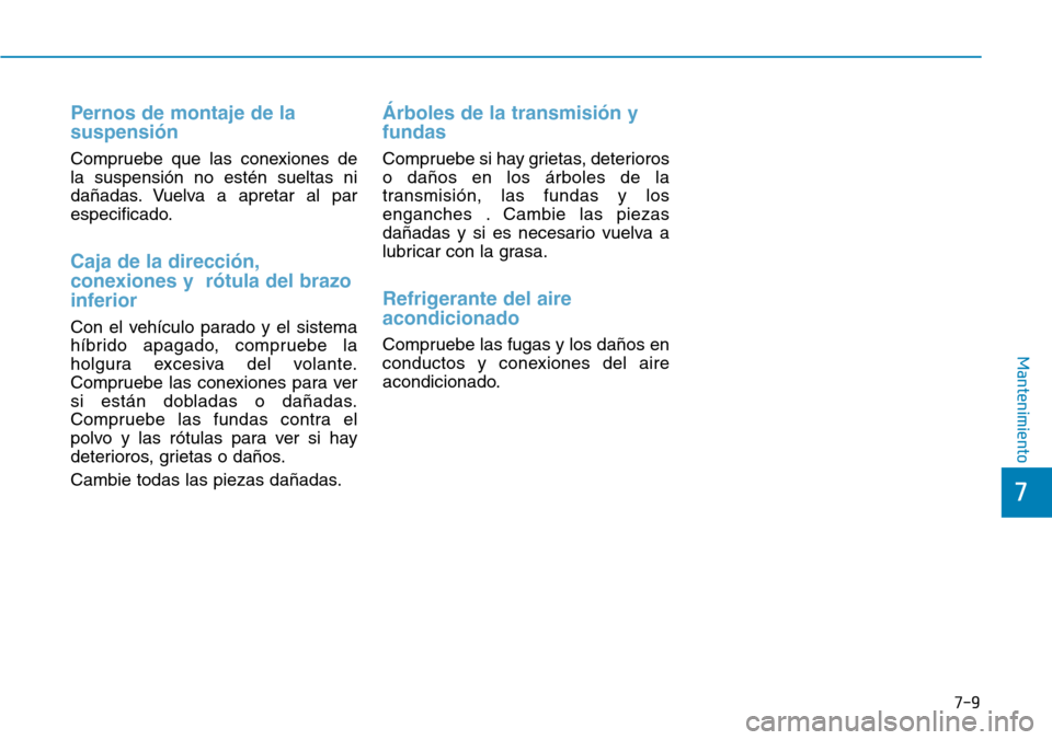 Hyundai Ioniq Electric 2018  Manual del propietario (in Spanish) Pernos de montaje de la
suspensión
Compruebe que las conexiones de
la suspensión no estén sueltas ni
dañadas. Vuelva a apretar al par
especificado.
Caja de la dirección,
conexiones y  rótula del