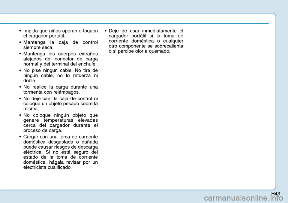 Hyundai Ioniq Electric 2018  Manual del propietario (in Spanish) H43
• Impida que niños operan o toquen
el cargador portátil.
• Mantenga la caja de control
siempre seca.
• Mantenga los cuerpos extraños
alejados del conector de carga
normal y del terminal d