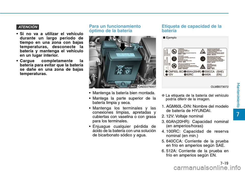Hyundai Ioniq Electric 2018 Manual del propietario (in Spanish) 7-19
7
Mantenimiento
• Si no va a utilizar el vehículo
durante un largo periodo de
tiempo en una zona con bajas
temperaturas, desconecte la
batería y mantenga el vehículo
en un lugar interior.
Hyundai Ioniq Electric 2018 Manual del propietario (in Spanish) 7-19
7
Mantenimiento
• Si no va a utilizar el vehículo
durante un largo periodo de
tiempo en una zona con bajas
temperaturas, desconecte la
batería y mantenga el vehículo
en un lugar interior.