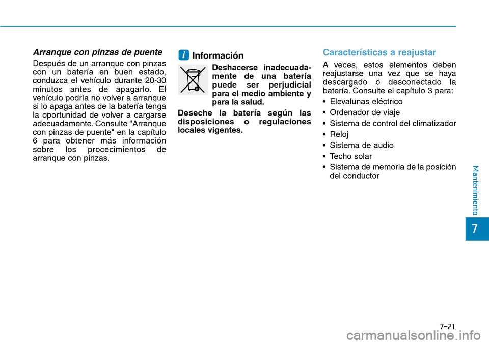 Hyundai Ioniq Electric 2018  Manual del propietario (in Spanish) 7-21
7
Mantenimiento
Arranque con pinzas de puente
Después de un arranque con pinzas
con un batería en buen estado,
conduzca el vehículo durante 20-30
minutos antes de apagarlo. El
vehículo podrí