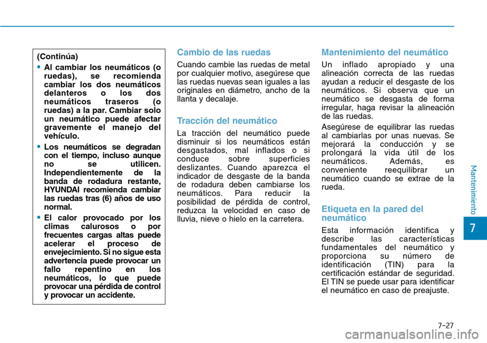 Hyundai Ioniq Electric 2018  Manual del propietario (in Spanish) 7-27
7
Mantenimiento
Cambio de las ruedas
Cuando cambie las ruedas de metal
por cualquier motivo, asegúrese que
las ruedas nuevas sean iguales a las
originales en diámetro, ancho de la
llanta y deca