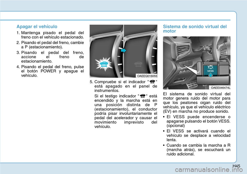 Hyundai Ioniq Electric 2018  Manual del propietario (in Spanish) H45
Apagar el vehículo
1. Mantenga pisado el pedal del
freno con el vehículo estacionado.
2. Pisando el pedal del freno, cambie
a P (estacionamiento).
3. Pisando el pedal del freno,
accione el freno