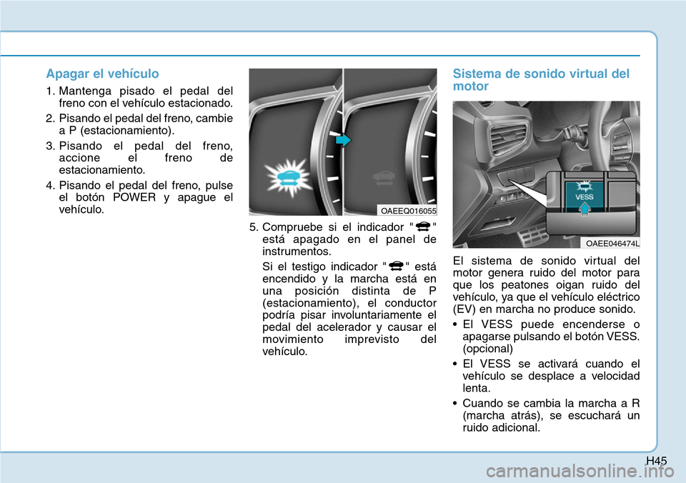Hyundai Ioniq Electric 2018 Manual del propietario (in Spanish) H45
Apagar el vehículo
1. Mantenga pisado el pedal del
freno con el vehículo estacionado.
2. Pisando el pedal del freno, cambie
a P (estacionamiento).
3. Pisando el pedal del freno,
accione el freno Hyundai Ioniq Electric 2018 Manual del propietario (in Spanish) H45
Apagar el vehículo
1. Mantenga pisado el pedal del
freno con el vehículo estacionado.
2. Pisando el pedal del freno, cambie
a P (estacionamiento).
3. Pisando el pedal del freno,
accione el freno