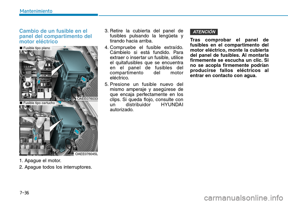 Hyundai Ioniq Electric 2018 Manual del propietario (in Spanish) 7-36
Mantenimiento
Cambio de un fusible en el
panel del compartimento del
motor eléctrico
1. Apague el motor.
2. Apague todos los interruptores.3. Retire la cubierta del panel de
fusibles pulsando la Hyundai Ioniq Electric 2018 Manual del propietario (in Spanish) 7-36
Mantenimiento
Cambio de un fusible en el
panel del compartimento del
motor eléctrico
1. Apague el motor.
2. Apague todos los interruptores.3. Retire la cubierta del panel de
fusibles pulsando la