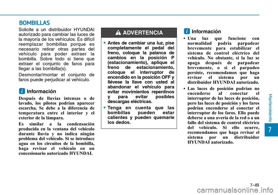 Hyundai Ioniq Electric 2018  Manual del propietario (in Spanish) 7-49
7
Mantenimiento
BOMBILLAS
Solicite a un distribuidor HYUNDAI
autorizado para cambiar las luces de
la mayoría de los vehículos. Es difícil
reemplazar bombillas porque es
necesario retirar otras