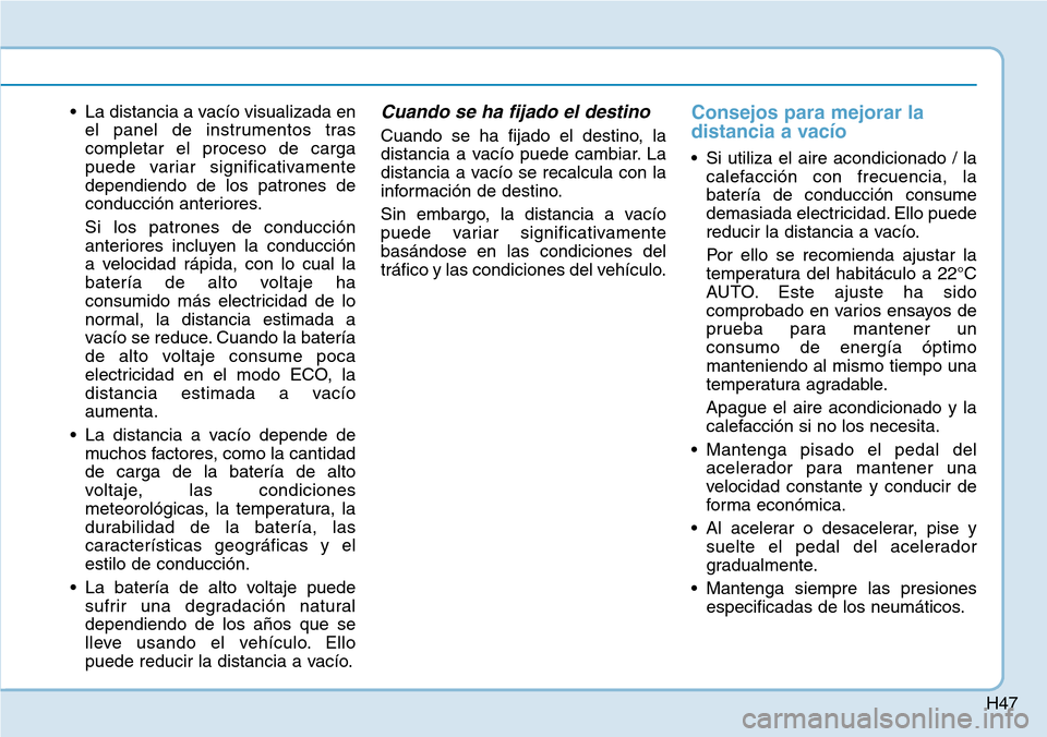 Hyundai Ioniq Electric 2018  Manual del propietario (in Spanish) H47
• La distancia a vacío visualizada en
el panel de instrumentos tras
completar el proceso de carga
puede variar significativamente
dependiendo de los patrones de
conducción anteriores.
Si los p