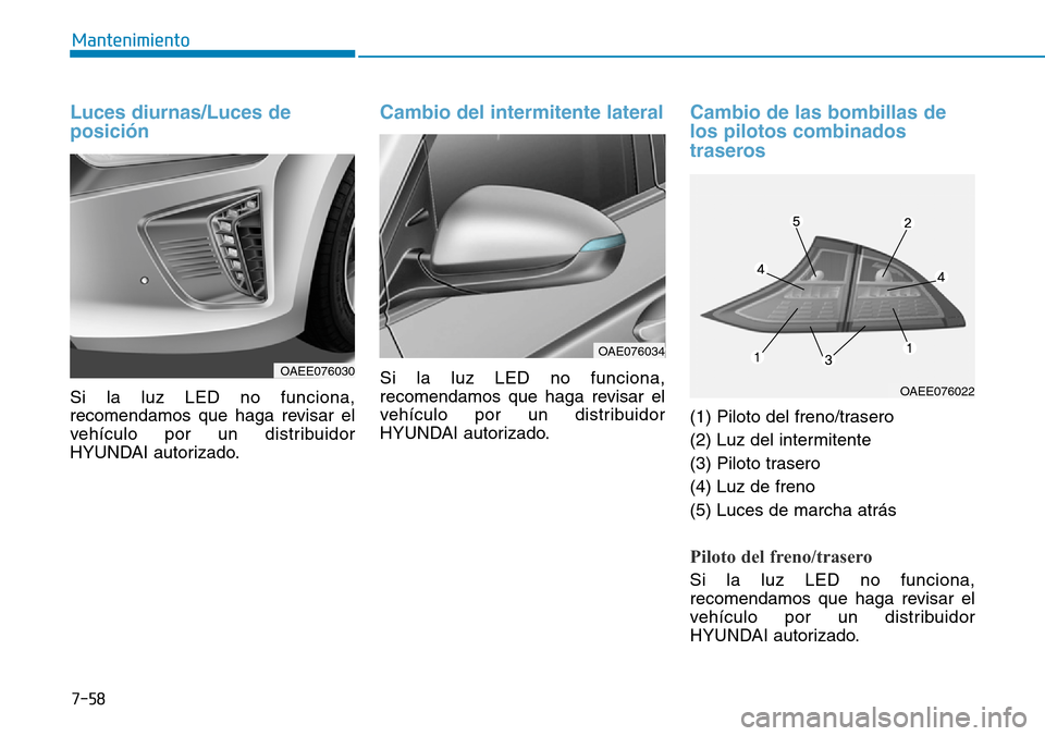Hyundai Ioniq Electric 2018  Manual del propietario (in Spanish) 7-58
Mantenimiento
Luces diurnas/Luces de
posición
Si la luz LED no funciona,
recomendamos que haga revisar el
vehículo por un distribuidor
HYUNDAI autorizado.
Cambio del intermitente lateral
Si la 
