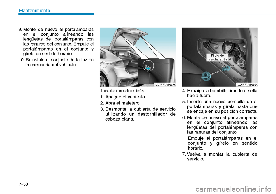 Hyundai Ioniq Electric 2018  Manual del propietario (in Spanish) 7-60
Mantenimiento
9. Monte de nuevo el portalámparas
en el conjunto alineando las
lengüetas del portalámparas con
las ranuras del conjunto. Empuje el
portalámparas en el conjunto y
gírelo en sen